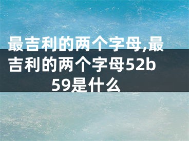 最吉利的两个字母,最吉利的两个字母52b59是什么