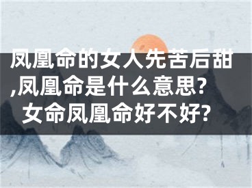 凤凰命的女人先苦后甜,凤凰命是什么意思?女命凤凰命好不好?