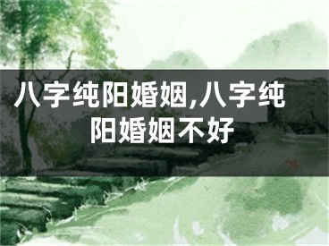 八字纯阳婚姻,八字纯阳婚姻不好
