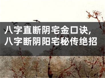 八字直断阴宅金口诀,八字断阴阳宅秘传绝招