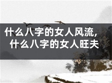 什么八字的女人风流,什么八字的女人旺夫