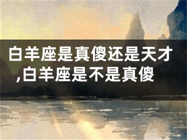 白羊座是真傻还是天才,白羊座是不是真傻