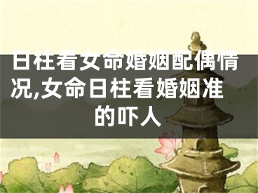 日柱看女命婚姻配偶情况,女命日柱看婚姻准的吓人