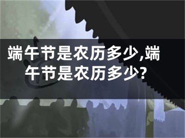 端午节是农历多少,端午节是农历多少?