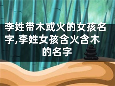 李姓带木或火的女孩名字,李姓女孩含火含木的名字