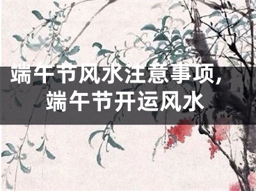 端午节风水注意事项,端午节开运风水