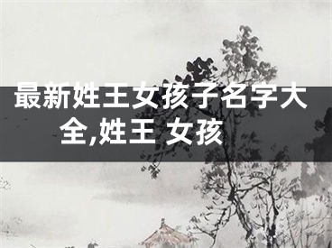 最新姓王女孩子名字大全,姓王 女孩