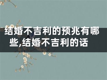 结婚不吉利的预兆有哪些,结婚不吉利的话