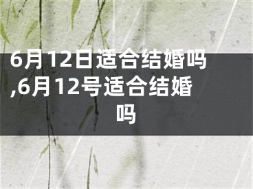 6月12日适合结婚吗,6月12号适合结婚吗
