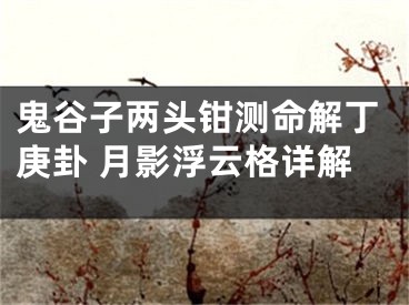 鬼谷子两头钳测命解丁庚卦 月影浮云格详解