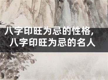 八字印旺为忌的性格,八字印旺为忌的名人