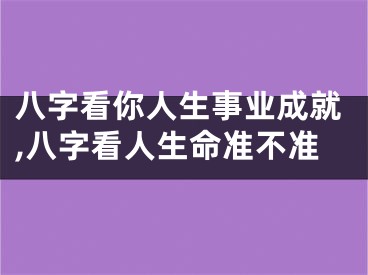 八字看你人生事业成就,八字看人生命准不准