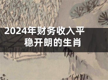 2024年财务收入平稳开朗的生肖