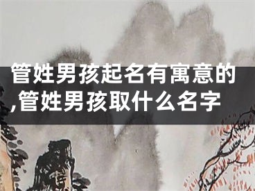 管姓男孩起名有寓意的,管姓男孩取什么名字