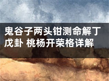 鬼谷子两头钳测命解丁戊卦 桃杨开荣格详解