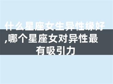什么星座女生异性缘好,哪个星座女对异性最有吸引力