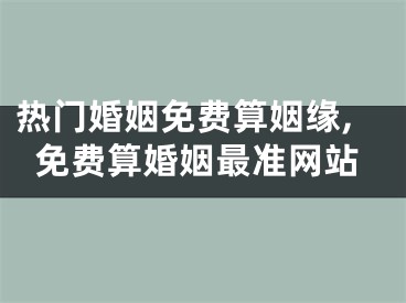 热门婚姻免费算姻缘,免费算婚姻最准网站