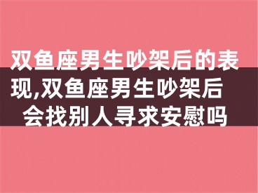 双鱼座男生吵架后的表现,双鱼座男生吵架后会找别人寻求安慰吗
