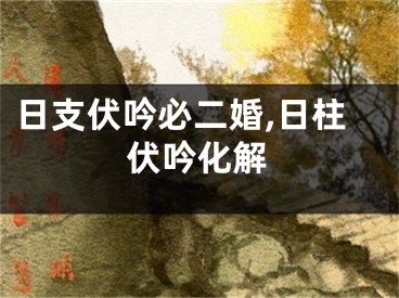 日支伏吟必二婚,日柱伏吟化解