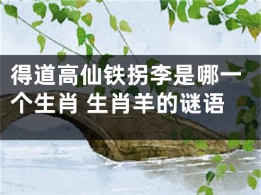 得道高仙铁拐李是哪一个生肖 生肖羊的谜语