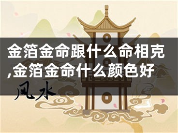 金箔金命跟什么命相克,金箔金命什么颜色好