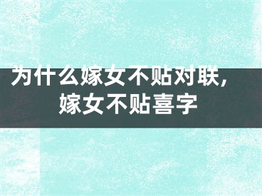 为什么嫁女不贴对联,嫁女不贴喜字