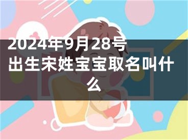 2024年9月28号出生宋姓宝宝取名叫什么