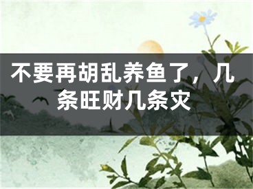 不要再胡乱养鱼了，几条旺财几条灾