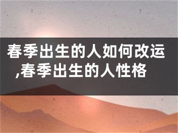春季出生的人如何改运,春季出生的人性格