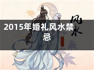 2015年婚礼风水禁忌