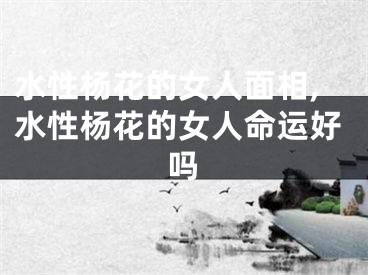水性杨花的女人面相,水性杨花的女人命运好吗