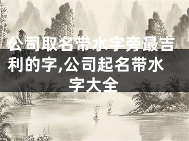 公司取名带水字旁最吉利的字,公司起名带水字大全