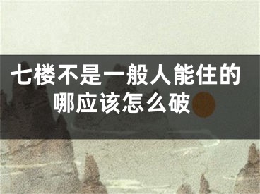 七楼不是一般人能住的 哪应该怎么破