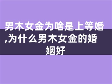 男木女金为啥是上等婚,为什么男木女金的婚姻好