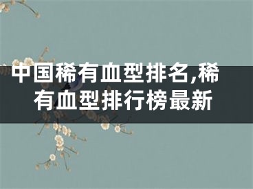 中国稀有血型排名,稀有血型排行榜最新