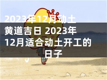 2023年12月动土黄道吉日 2023年12月适合动土开工的日子