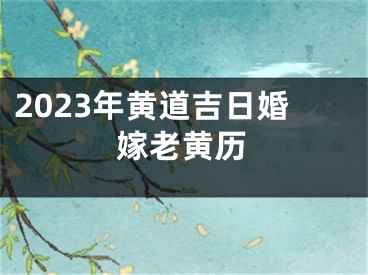 2023年黄道吉日婚嫁老黄历