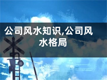 公司风水知识,公司风水格局