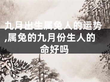 九月出生属兔人的运势,属兔的九月份生人的命好吗