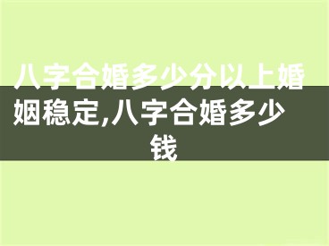 八字合婚多少分以上婚姻稳定,八字合婚多少钱