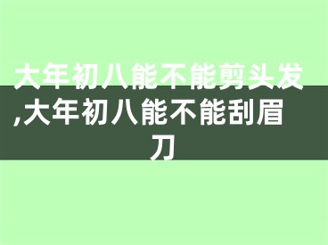 大年初八能不能剪头发,大年初八能不能刮眉刀