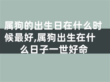 属狗的出生日在什么时候最好,属狗出生在什么日子一世好命