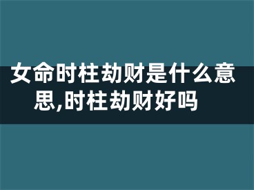 女命时柱劫财是什么意思,时柱劫财好吗