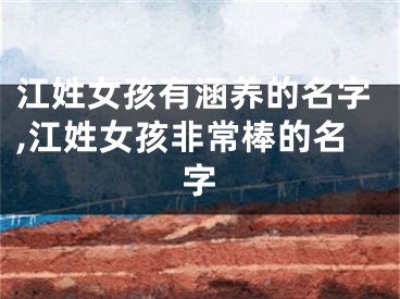 江姓女孩有涵养的名字,江姓女孩非常棒的名字