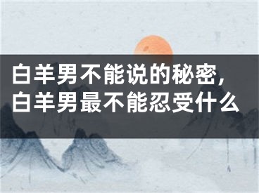 白羊男不能说的秘密,白羊男最不能忍受什么