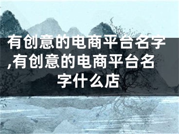 有创意的电商平台名字,有创意的电商平台名字什么店