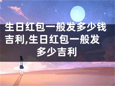 生日红包一般发多少钱吉利,生日红包一般发多少吉利