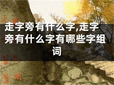 走字旁有什么字,走字旁有什么字有哪些字组词