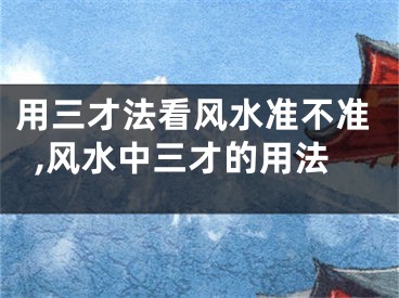 用三才法看风水准不准,风水中三才的用法