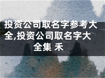 投资公司取名字参考大全,投资公司取名字大全集 禾